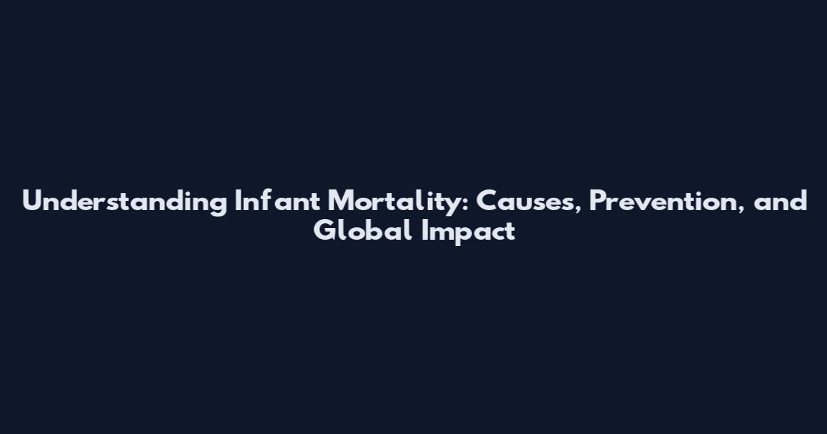 Understanding Infant Mortality: Causes, Prevention, and Global Impact