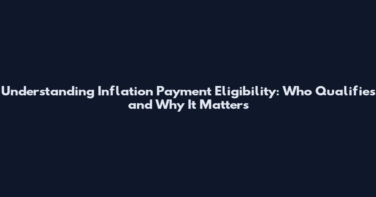 Understanding Inflation Payment Eligibility: Who Qualifies and Why It Matters