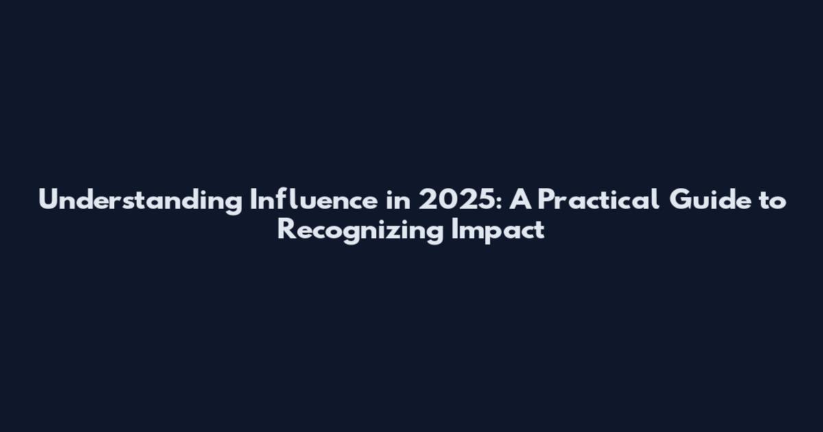 Understanding Influence in 2025: A Practical Guide to Recognizing Impact