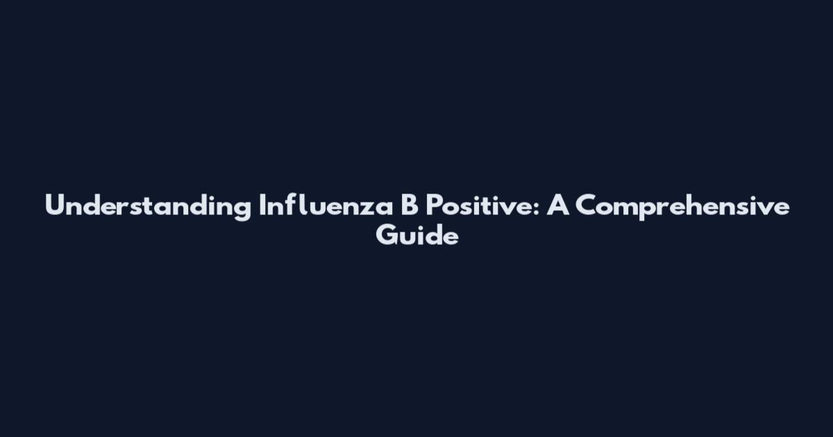 Understanding Influenza B Positive: A Comprehensive Guide