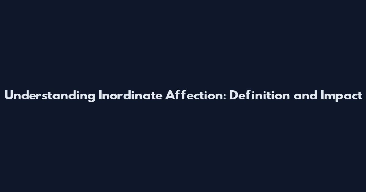 Understanding Inordinate Affection: Definition and Impact