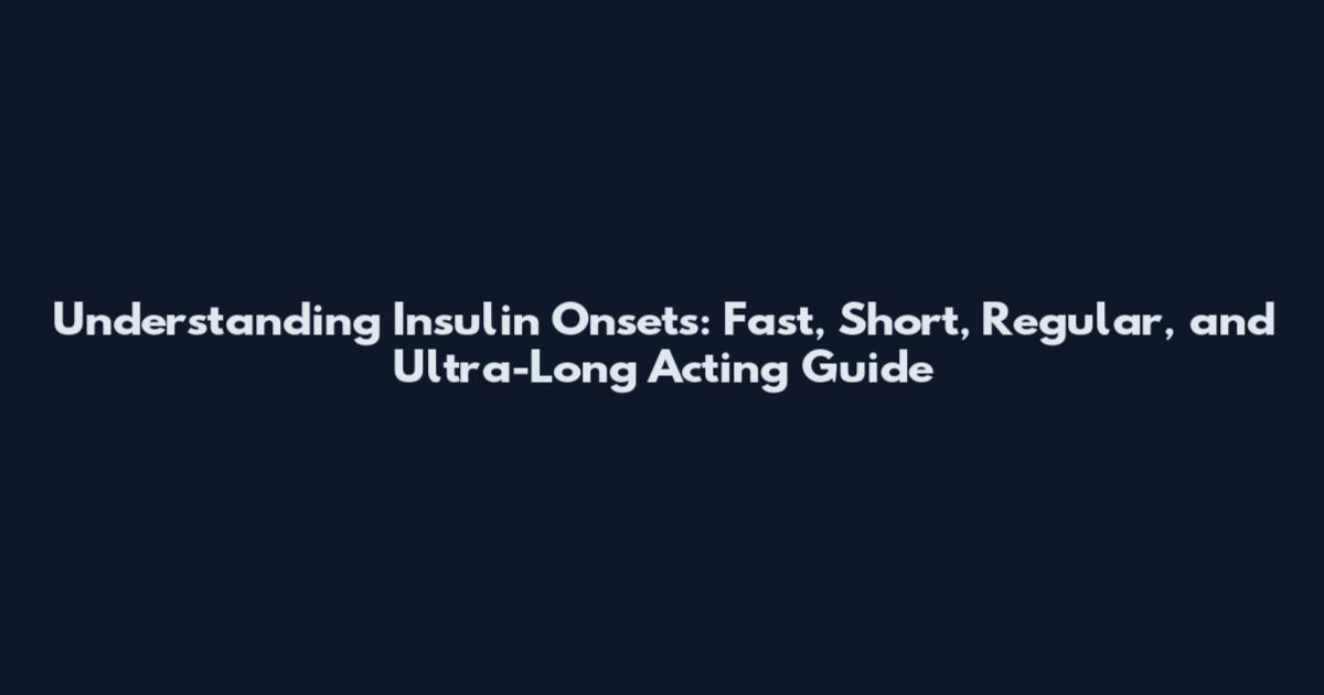 Understanding Insulin Onsets: Fast, Short, Regular, and Ultra-Long Acting Guide