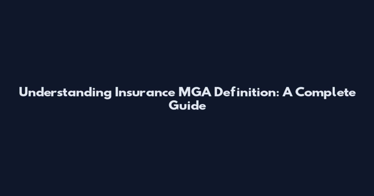 Understanding Insurance MGA Definition: A Complete Guide