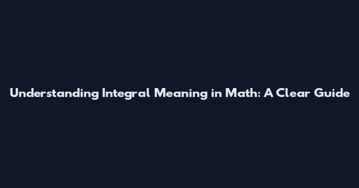 Understanding Integral Meaning in Math: A Clear Guide