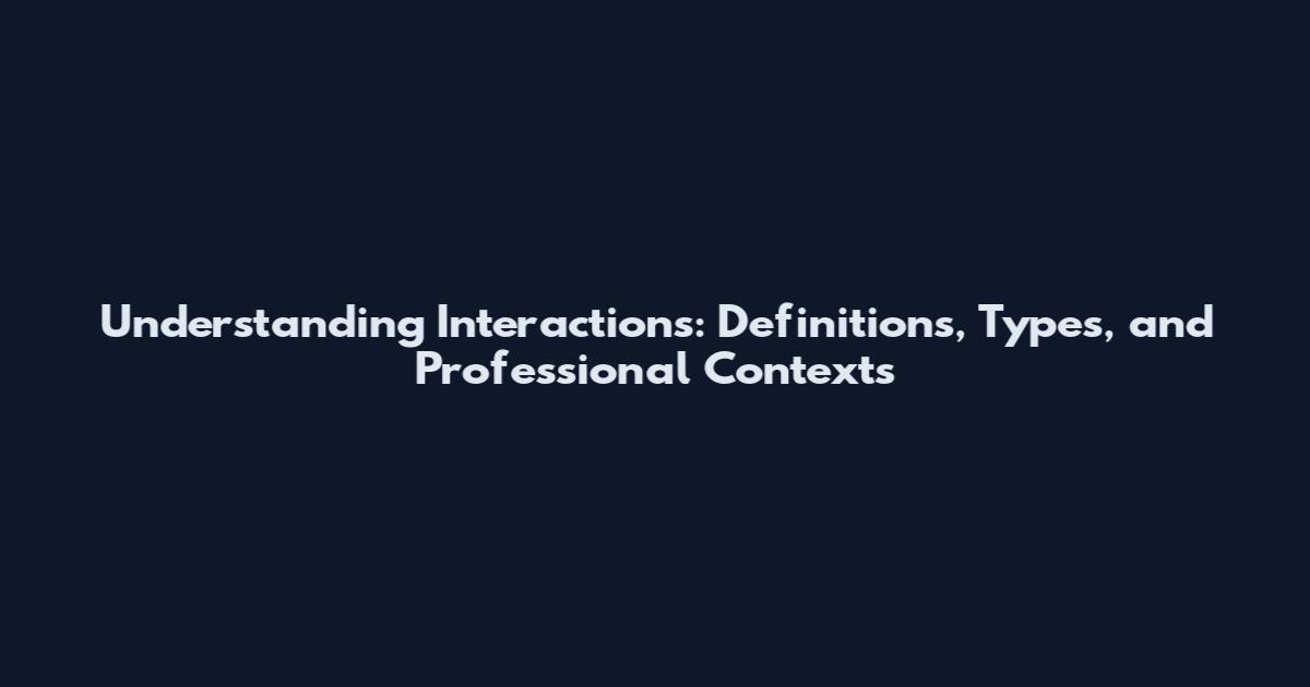 Understanding Interactions: Definitions, Types, and Professional Contexts