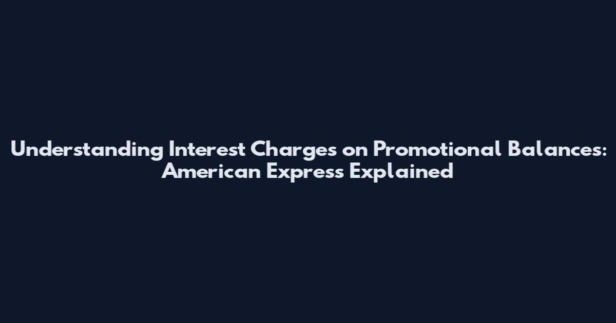 Understanding Interest Charges on Promotional Balances: American Express Explained