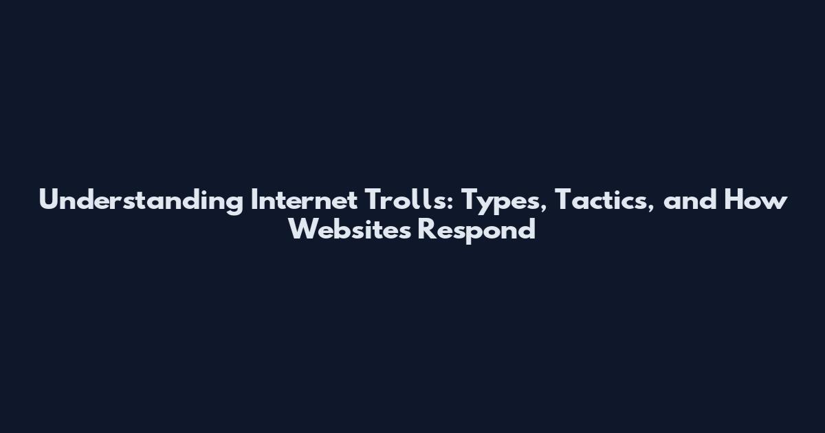 Understanding Internet Trolls: Types, Tactics, and How Websites Respond