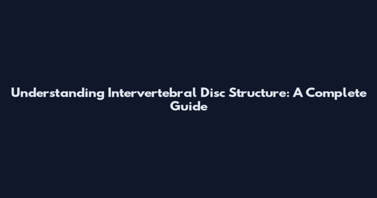 Understanding Intervertebral Disc Structure: A Complete Guide