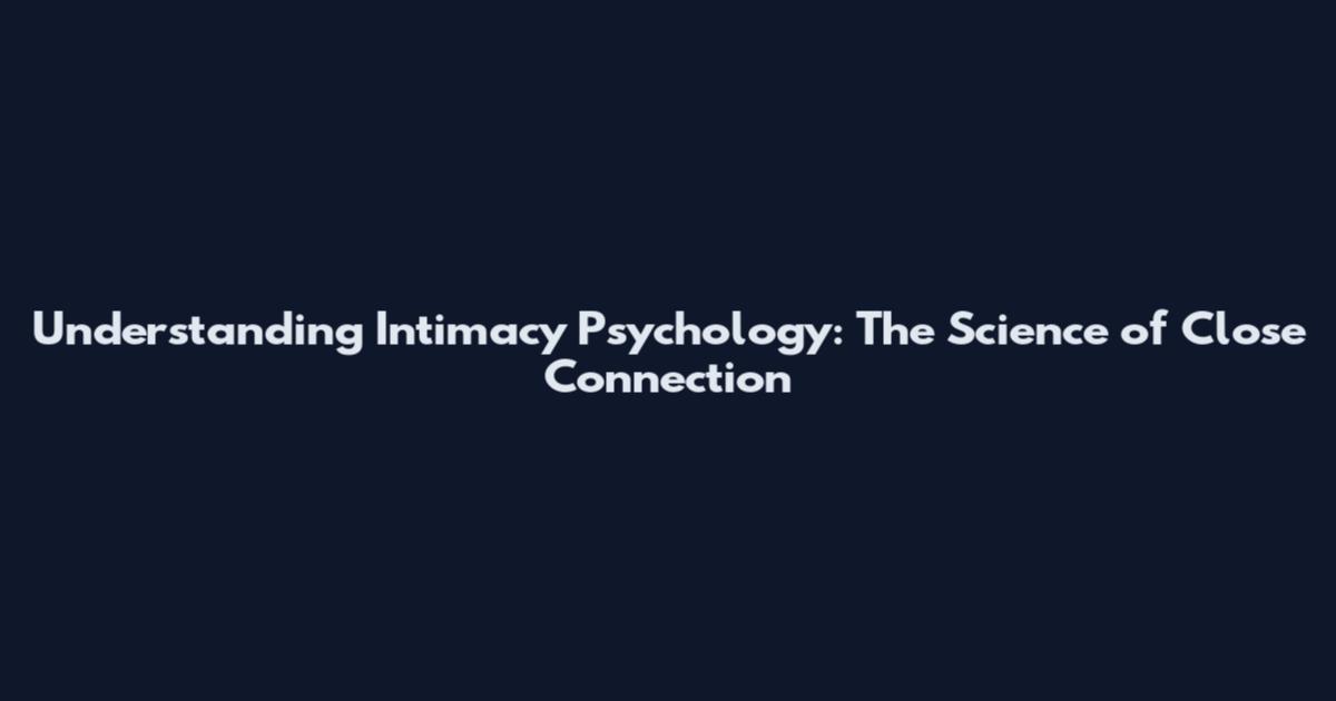 Understanding Intimacy Psychology: The Science of Close Connection