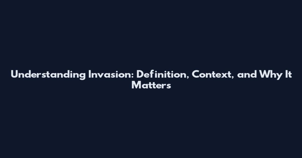 Understanding Invasion: Definition, Context, and Why It Matters