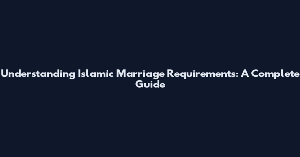 Understanding Islamic Marriage Requirements: A Complete Guide