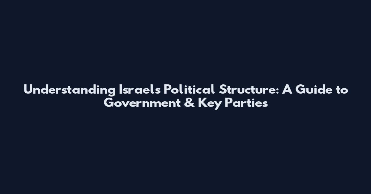 Understanding Israel's Political Structure: A Guide to Government & Key Parties