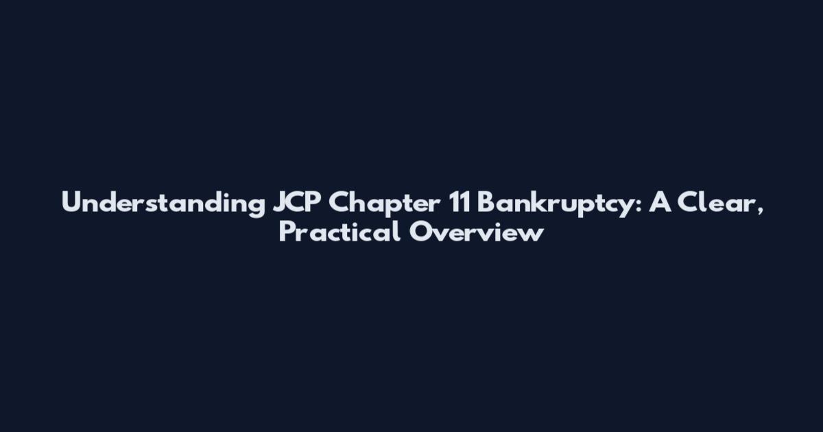 Understanding JCP Chapter 11 Bankruptcy: A Clear, Practical Overview