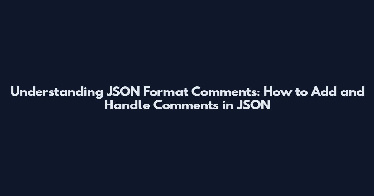 Understanding JSON Format Comments: How to Add and Handle Comments in JSON