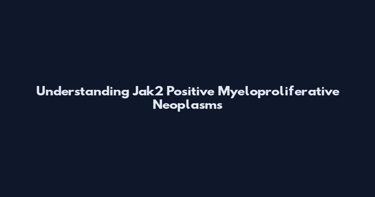 Understanding Jak2 Positive Myeloproliferative Neoplasms