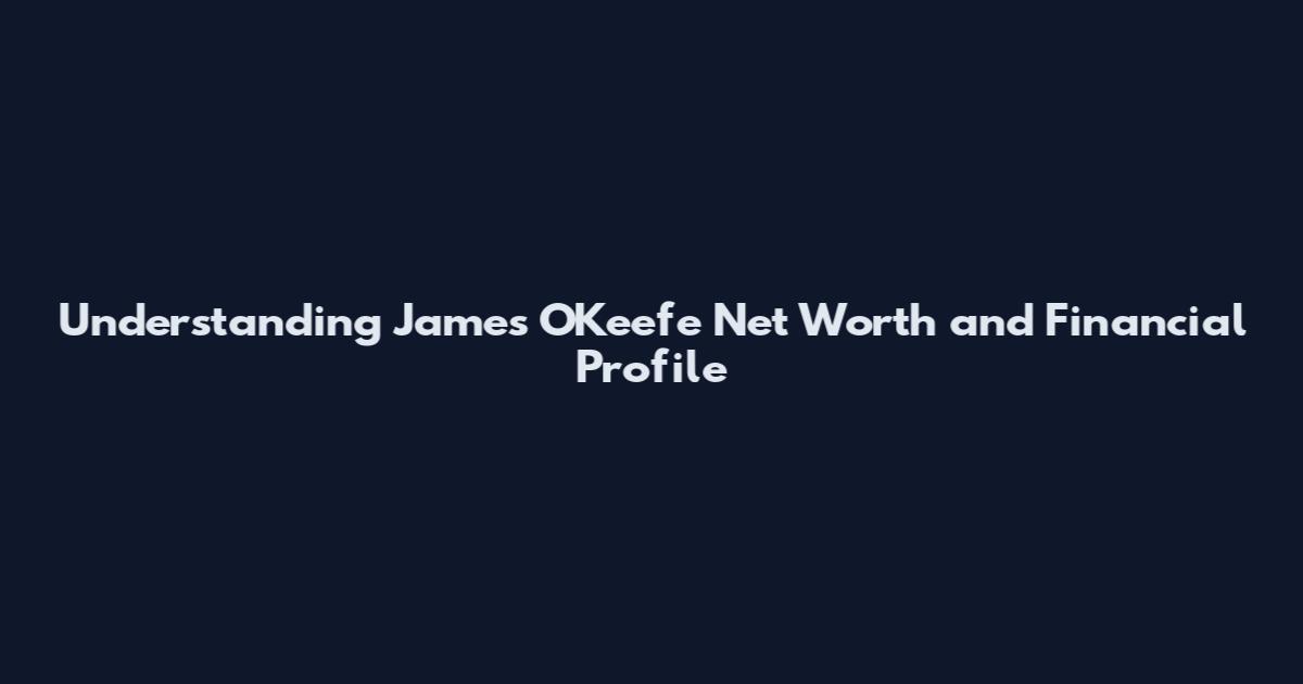 Understanding James O'Keefe Net Worth and Financial Profile