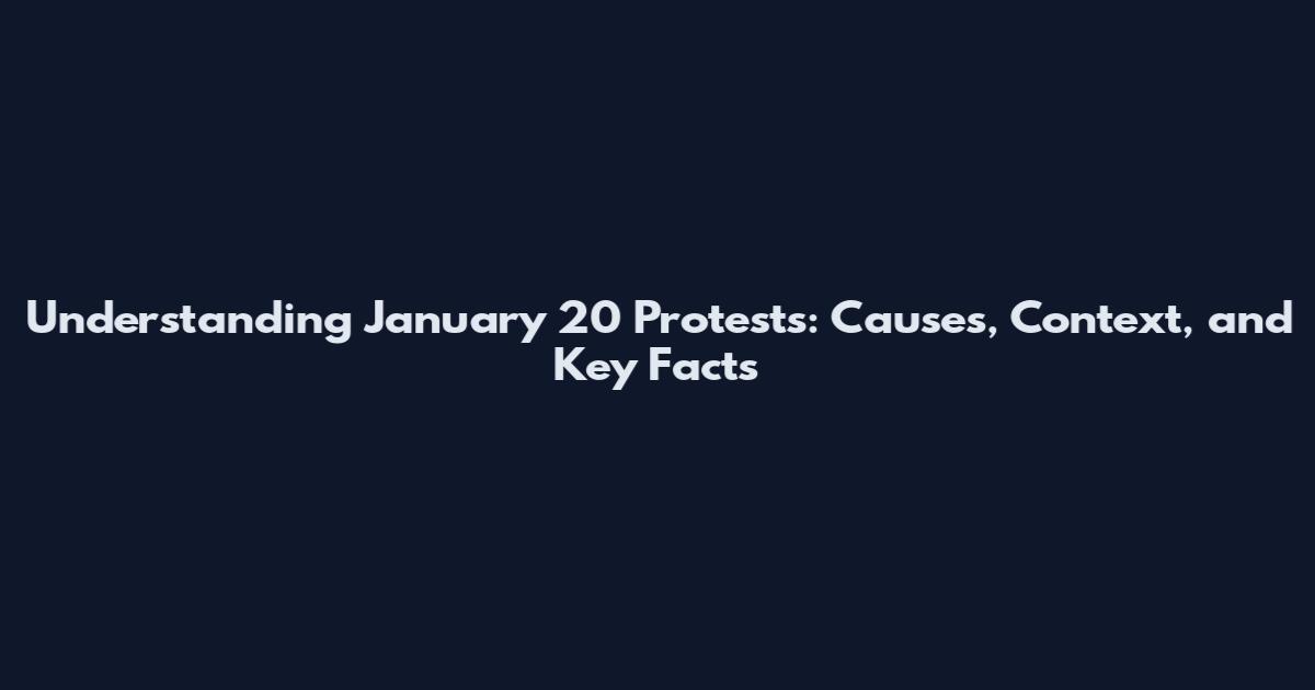 Understanding January 20 Protests: Causes, Context, and Key Facts