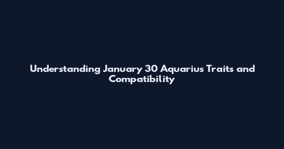 Understanding January 30 Aquarius Traits and Compatibility