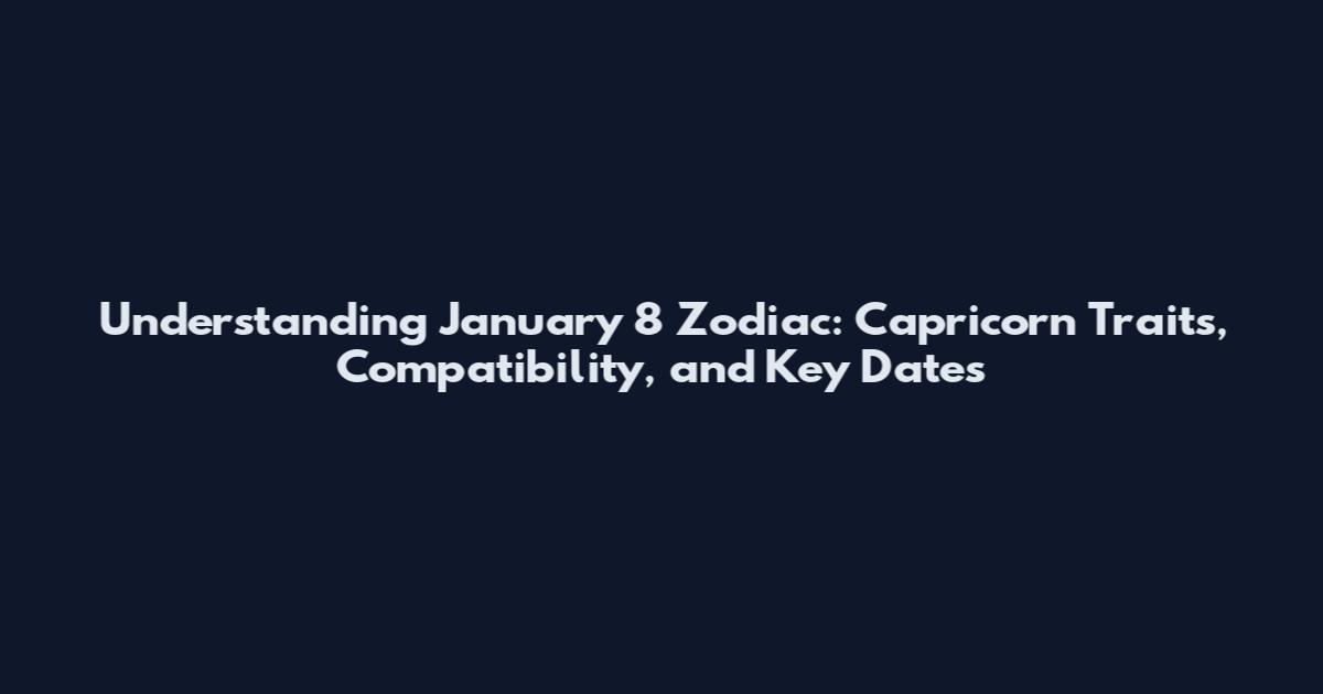 Understanding January 8 Zodiac: Capricorn Traits, Compatibility, and Key Dates