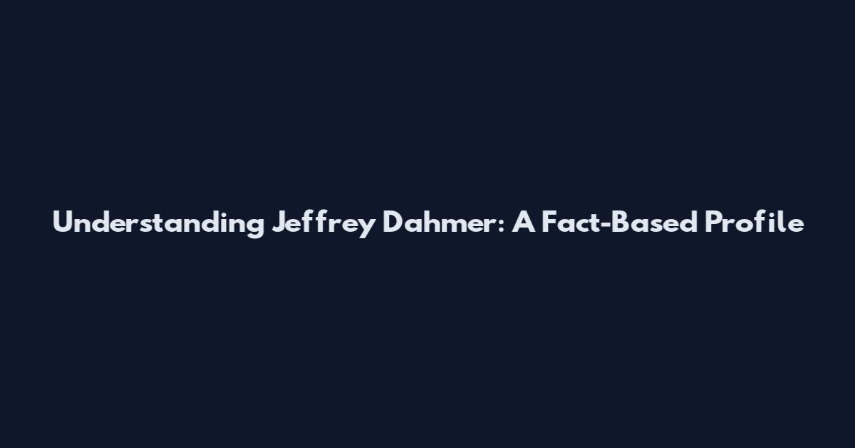 Understanding Jeffrey Dahmer: A Fact-Based Profile