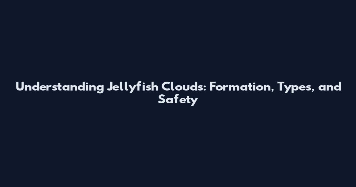 Understanding Jellyfish Clouds: Formation, Types, and Safety