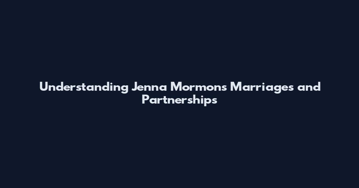 Understanding Jenna Mormon's Marriages and Partnerships