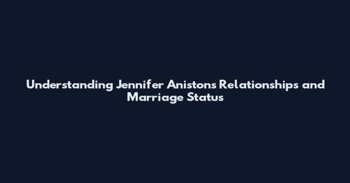 Understanding Jennifer Aniston's Relationships and Marriage Status