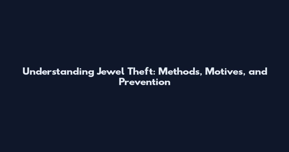 Understanding Jewel Theft: Methods, Motives, and Prevention