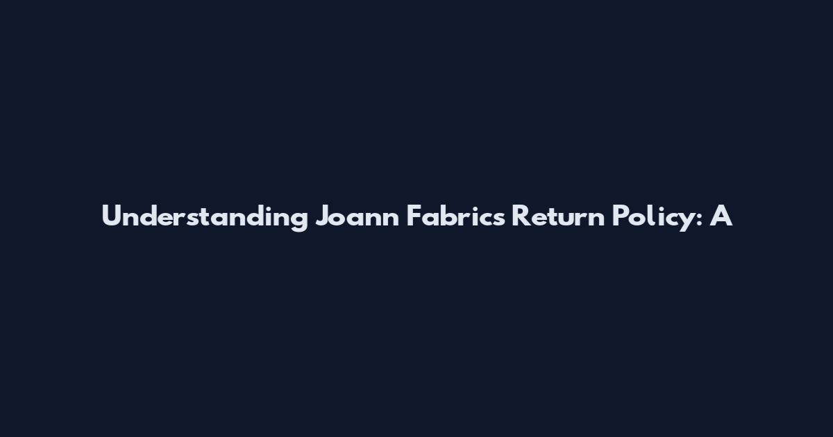 Understanding Joann Fabrics' Return Policy: A