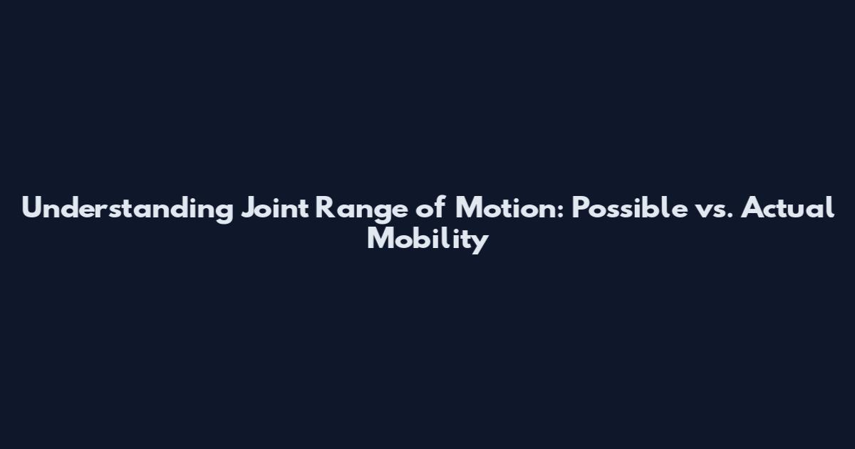 Understanding Joint Range of Motion: Possible vs. Actual Mobility