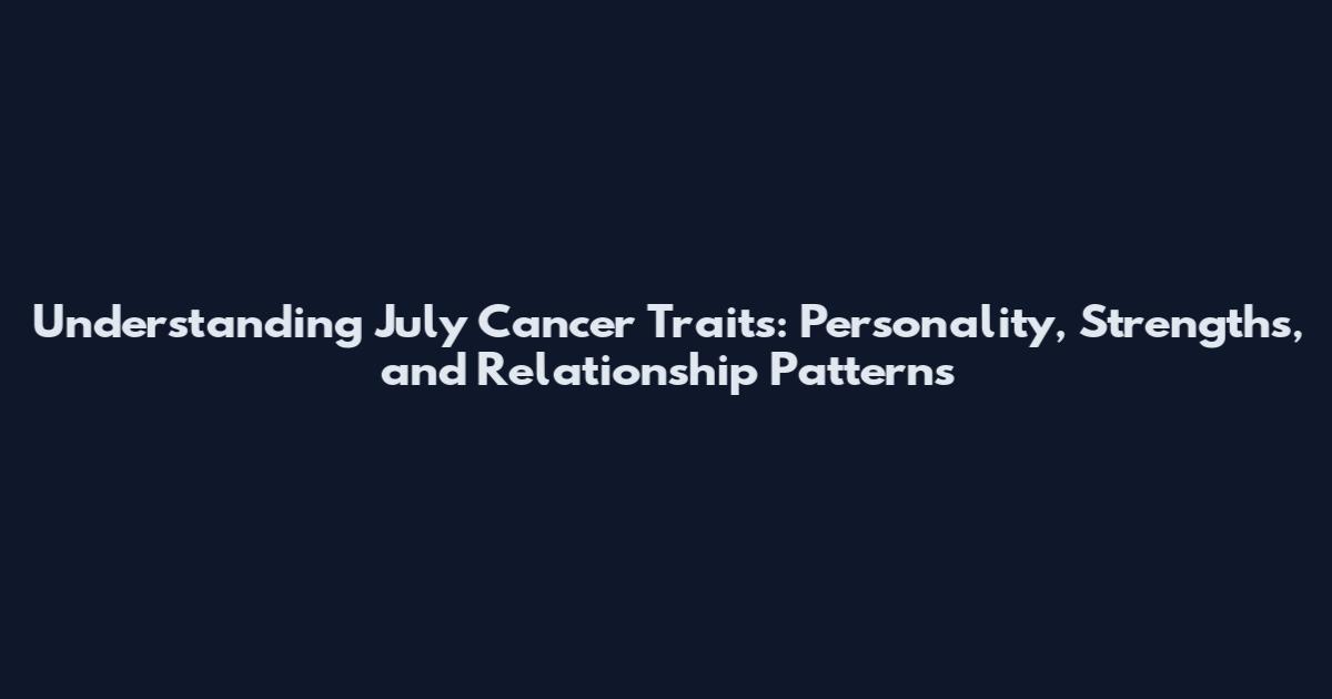 Understanding July Cancer Traits: Personality, Strengths, and Relationship Patterns