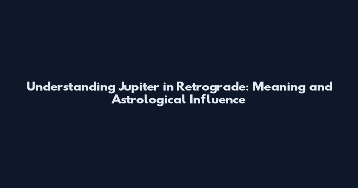 Understanding Jupiter in Retrograde: Meaning and Astrological Influence