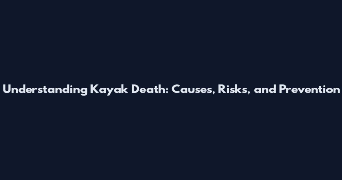 Understanding Kayak Death: Causes, Risks, and Prevention