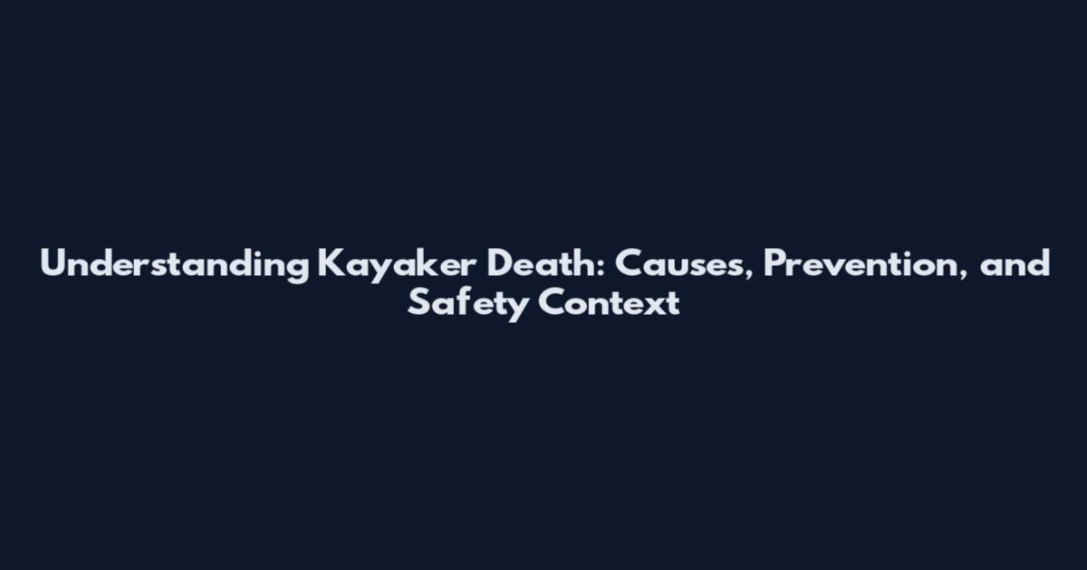Understanding Kayaker Death: Causes, Prevention, and Safety Context