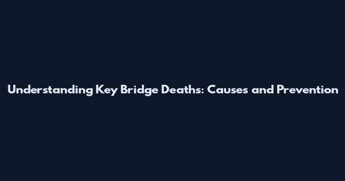 Understanding Key Bridge Deaths: Causes and Prevention