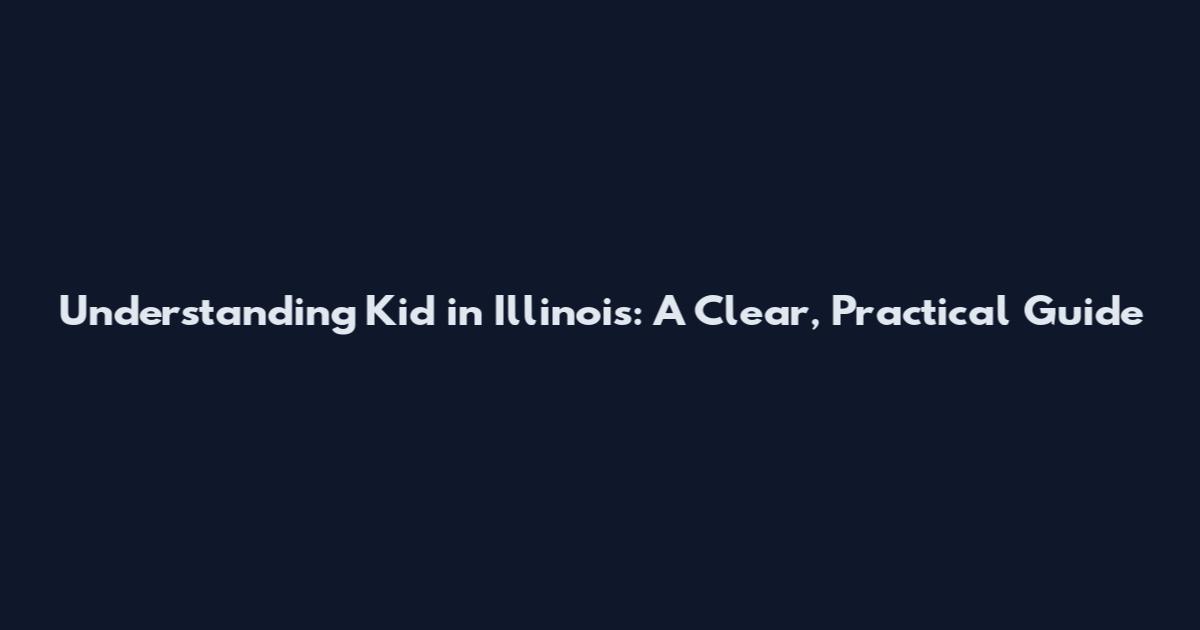 Understanding Kid in Illinois: A Clear, Practical Guide