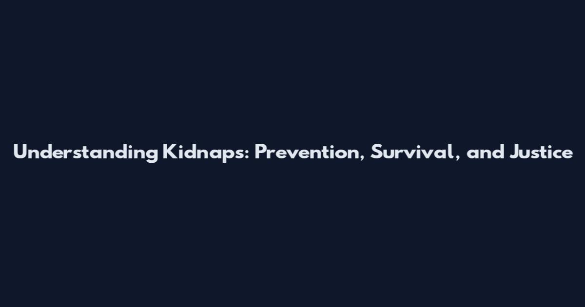 Understanding Kidnaps: Prevention, Survival, and Justice