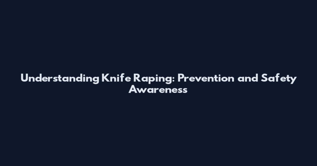 Understanding Knife Raping: Prevention and Safety Awareness