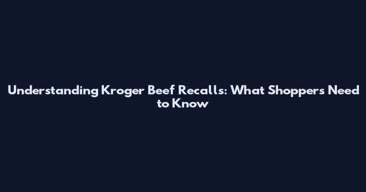 Understanding Kroger Beef Recalls: What Shoppers Need to Know