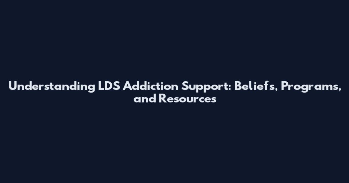 Understanding LDS Addiction Support: Beliefs, Programs, and Resources