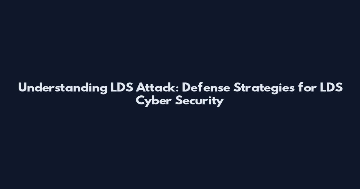 Understanding LDS Attack: Defense Strategies for LDS Cyber Security