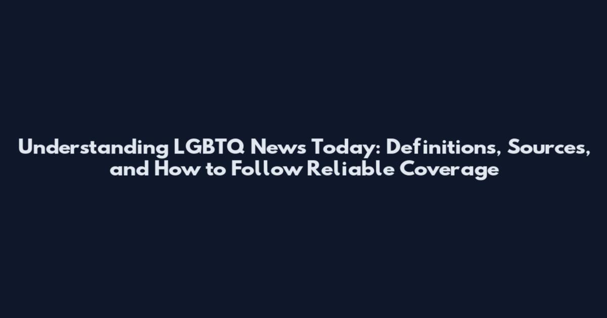 Understanding LGBTQ News Today: Definitions, Sources, and How to Follow Reliable Coverage