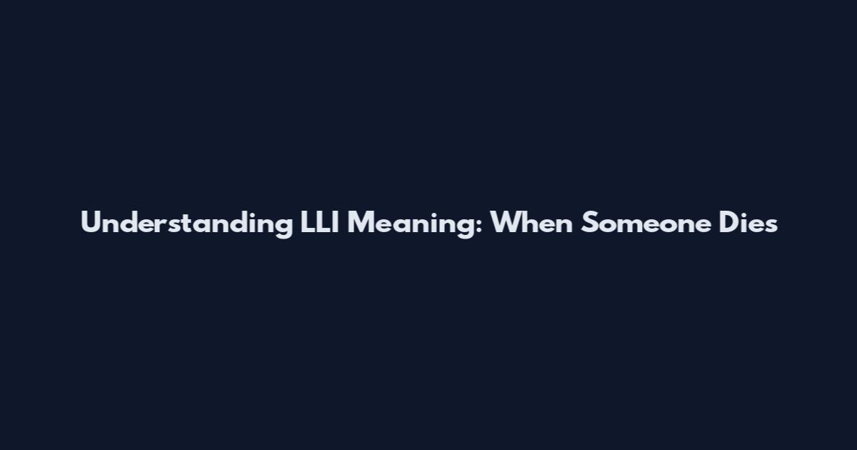 Understanding LLI Meaning: When Someone Dies