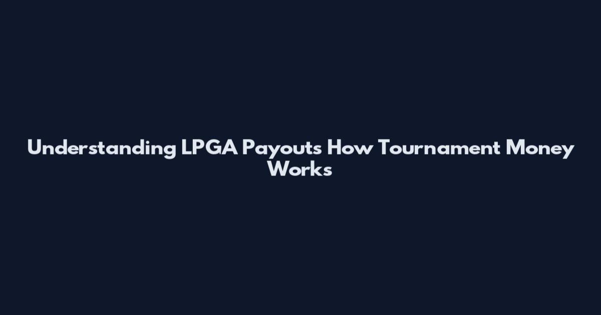 Understanding LPGA Payouts How Tournament Money Works