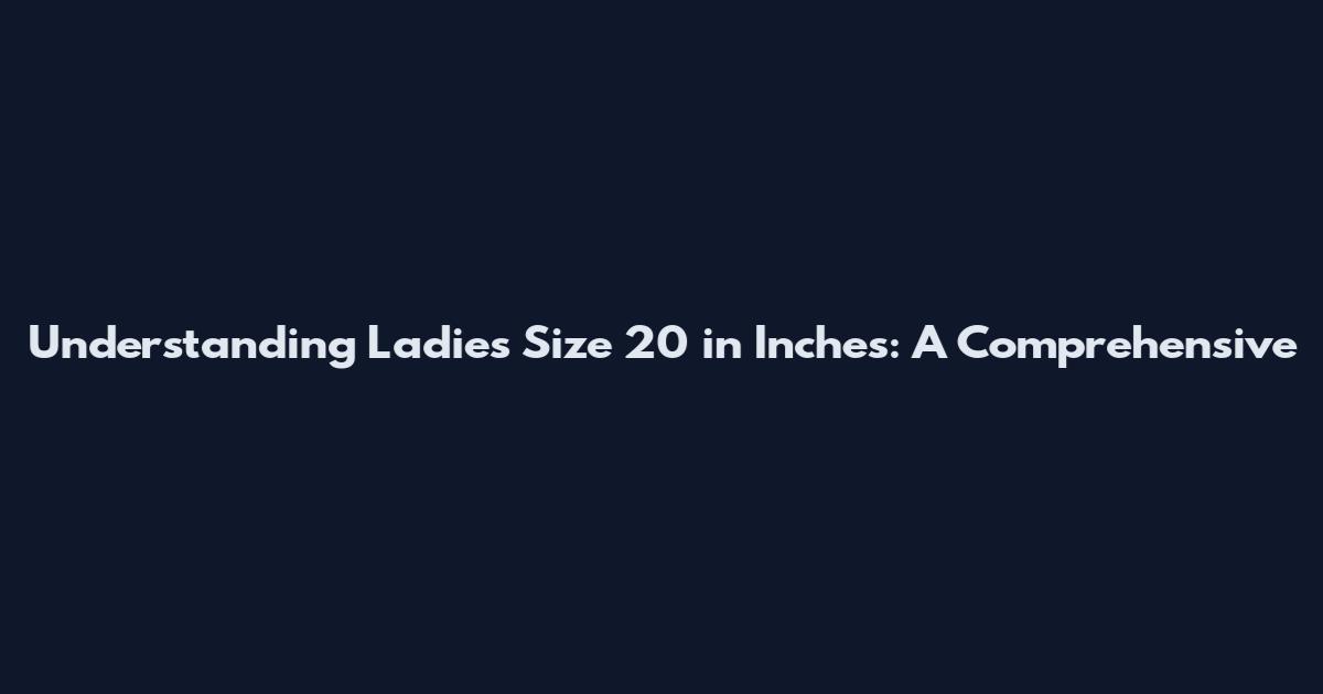 Understanding Ladies Size 20 in Inches: A Comprehensive