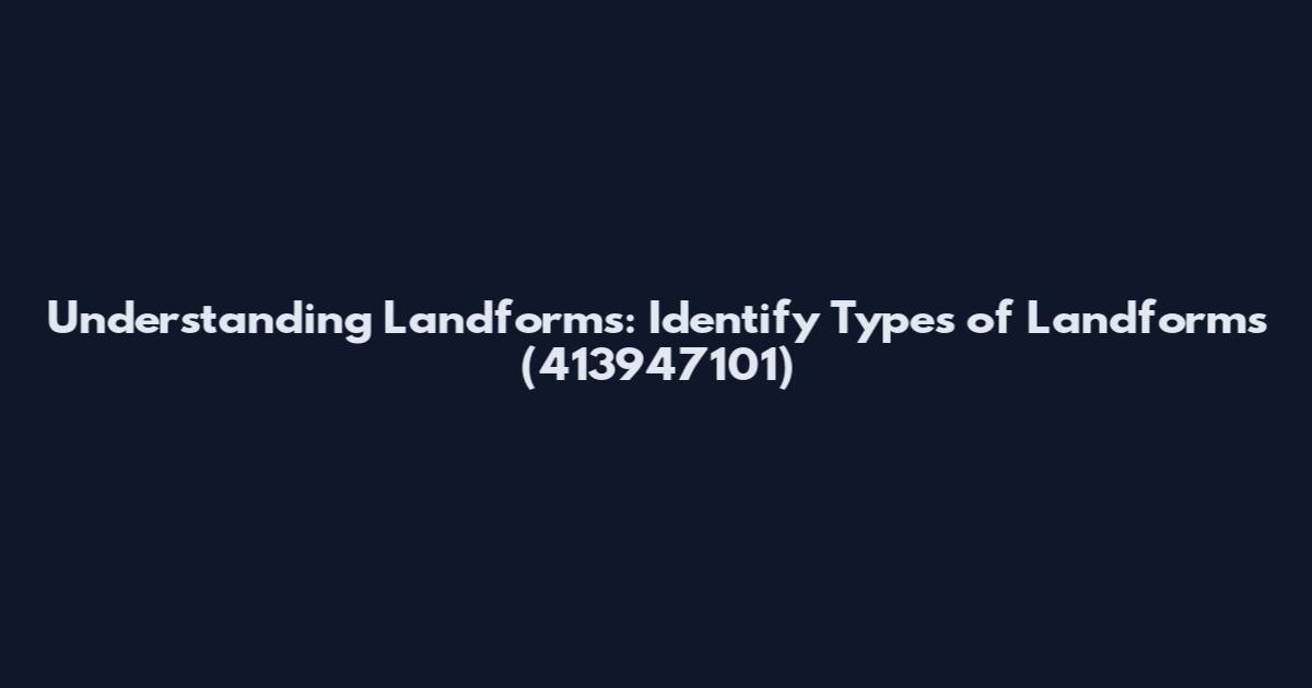 Understanding Landforms: Identify Types of Landforms (413947101)