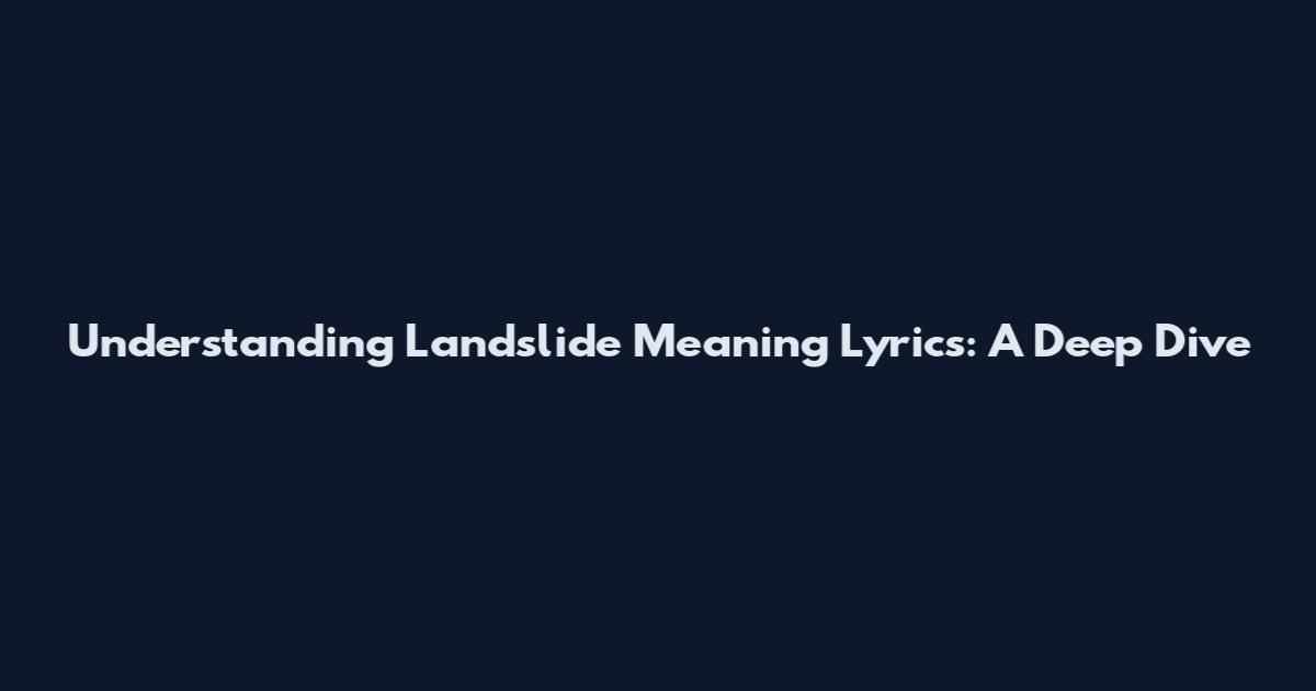 Understanding Landslide Meaning Lyrics: A Deep Dive