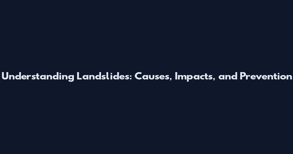 Understanding Landslides: Causes, Impacts, and Prevention