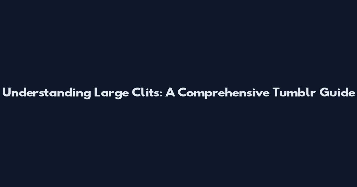 Understanding Large Clits: A Comprehensive Tumblr Guide