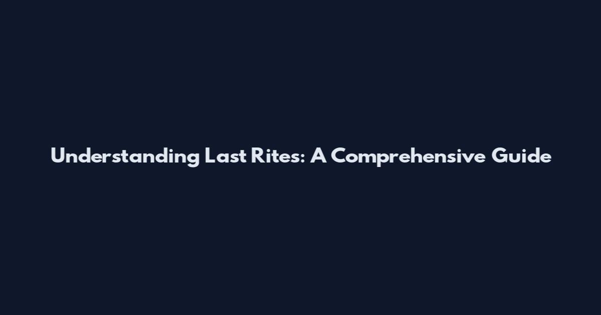Understanding Last Rites: A Comprehensive Guide